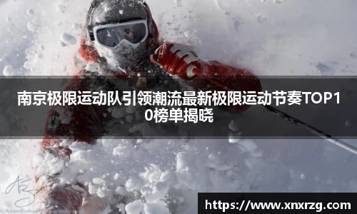 南京极限运动队引领潮流最新极限运动节奏TOP10榜单揭晓